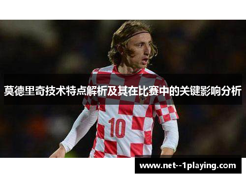 莫德里奇技术特点解析及其在比赛中的关键影响分析