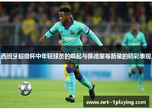 西班牙超级杯中年轻球员的崛起与佩德里等新星的精彩表现