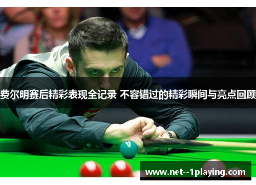 费尔明赛后精彩表现全记录 不容错过的精彩瞬间与亮点回顾