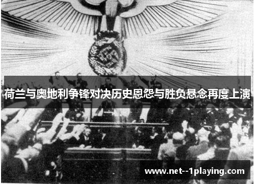 荷兰与奥地利争锋对决历史恩怨与胜负悬念再度上演