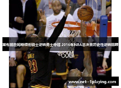 莱布朗詹姆斯领衔骑士逆转勇士夺冠 2016年NBA总决赛历史性逆转回顾