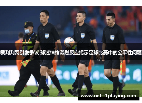 裁判判罚引发争议 球迷情绪激烈反应揭示足球比赛中的公平性问题