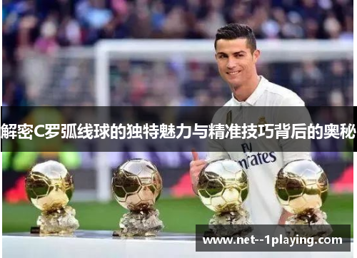 解密C罗弧线球的独特魅力与精准技巧背后的奥秘