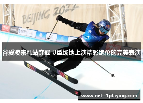 谷爱凌崇礼站夺冠 U型场地上演精彩绝伦的完美表演 谷爱凌崇礼站夺冠 U型场地上演精彩绝伦的完美表演