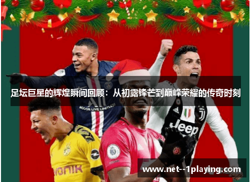 足坛巨星的辉煌瞬间回顾：从初露锋芒到巅峰荣耀的传奇时刻