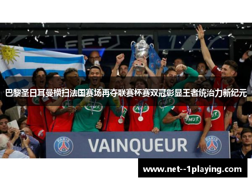 巴黎圣日耳曼横扫法国赛场再夺联赛杯赛双冠彰显王者统治力新纪元