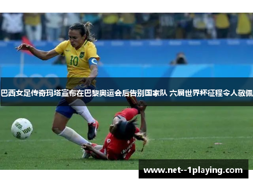 巴西女足传奇玛塔宣布在巴黎奥运会后告别国家队 六届世界杯征程令人敬佩 巴西女足传奇玛塔宣布在巴黎奥运会后告别国家队 六届世界杯征程令人敬佩