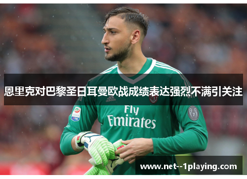 恩里克对巴黎圣日耳曼欧战成绩表达强烈不满引关注