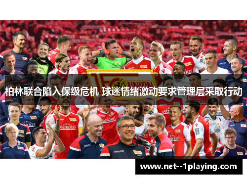 柏林联合陷入保级危机 球迷情绪激动要求管理层采取行动 柏林联合陷入保级危机 球迷情绪激动要求管理层采取行动