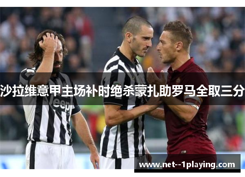 沙拉维意甲主场补时绝杀蒙扎助罗马全取三分
