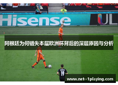 阿根廷为何错失本届欧洲杯背后的深层原因与分析