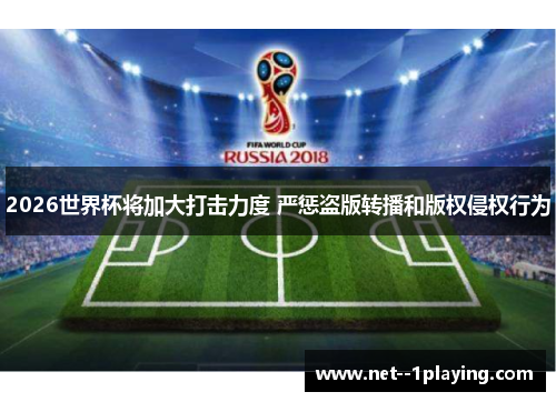 2026世界杯将加大打击力度 严惩盗版转播和版权侵权行为 2026世界杯将加大打击力度 严惩盗版转播和版权侵权行为