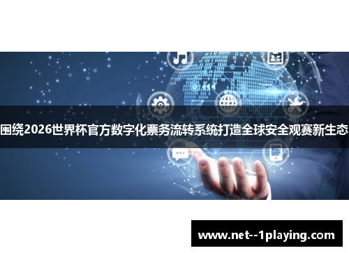 围绕2026世界杯官方数字化票务流转系统打造全球安全观赛新生态