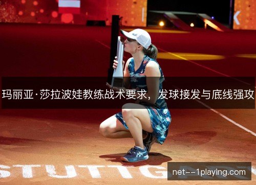 玛丽亚·莎拉波娃教练战术要求,发球接发与底线强攻 玛丽亚·莎拉波娃教练战术要求,发球接发与底线强攻