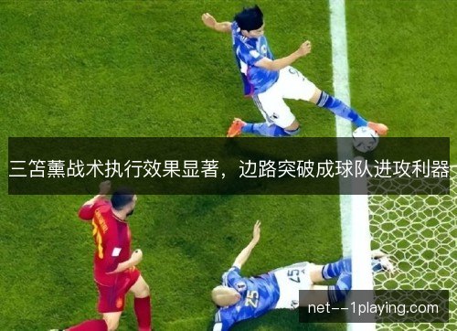 三笘薰战术执行效果显著，边路突破成球队进攻利器